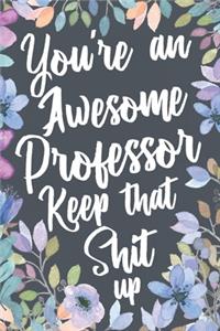 You're An Awesome Professor Keep That Shit Up