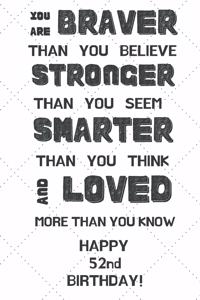 You Are Braver Than You Believe Stronger Than You Seem Smarter Than You Think And Loved More Than You Know Happy 52nd Birthday