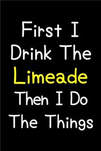 First I Drink The Limeade Then I Do The Things