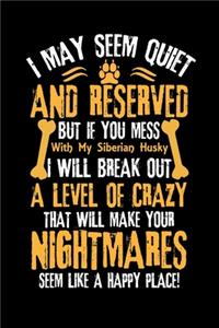 I May Seem Quiet and Reserved But If You Mess with My Siberian Husky I Will Break Out a Level of Crazy That Will Make Your Nightmares Seem Like a Happy Place!
