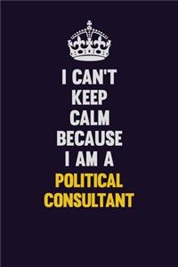 I can't Keep Calm Because I Am A Political Consultant