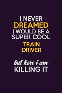 I Never Dreamed I Would Be A Super cool Train Driver But Here I Am Killing It