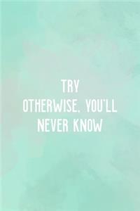 Try Otherwise, you'll Never Know