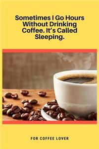 Sometimes I Go Hours Without Drinking Coffee. It's Called Sleeping
