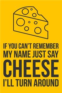 If You Can't Remember My Name Just Say Cheese I'll Turn Around
