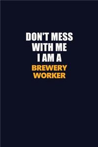 Don't Mess With Me I Am A Brewery Worker