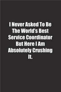 I Never Asked To Be The World's Best Service Coordinator But Here I Am Absolutely Crushing It.