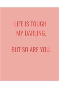 Life Is Tough My Darling, But So Are You