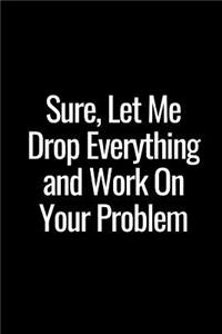 Sure, Let Me Drop Everything and Work on Your Problem