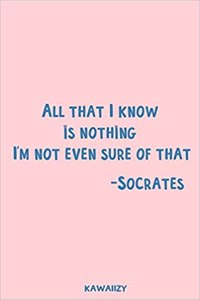 All That I Know Is Nothing I'm Not Even Sure of That - Socrates