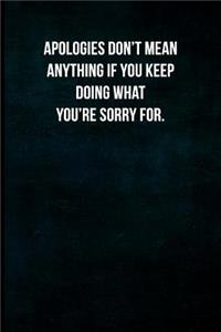 Apologies Don't Mean Anything If You Keep Doing What You're Sorry For.