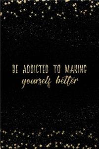 Be Addicted to Making Yourself Better