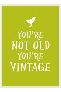 You're Not Old, You're Vintage