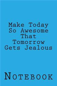 Make Today So Awesome That Tomorrow Gets Jealous
