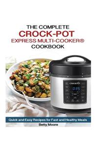 The Complete Crock-Pot Express Multi-Cooker Cookbook: Quick and Easy Recipes for Fast and Healthy Meals