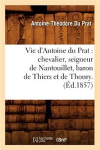 Vie d'Antoine Du Prat: Chevalier, Seigneur de Nantouillet, Baron de Thiers Et de Thoury.(Éd.1857)