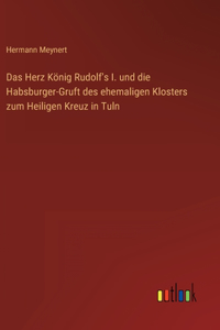 Das Herz König Rudolf's I. und die Habsburger-Gruft des ehemaligen Klosters zum Heiligen Kreuz in Tuln