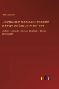 De l'organisation communale et municipale en Europe, aux États-Unis et en France