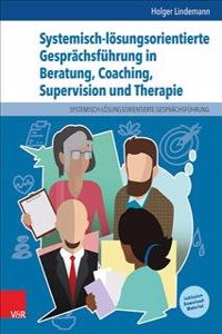 Systemisch-Losungsorientierte Gesprachsfuhrung in Beratung, Coaching, Supervision Und Therapie: Ein Lehr-, Lern- Und Arbeitsbuch Fur Ausbildung Und Praxis
