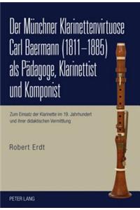 Der Muenchner Klarinettenvirtuose Carl Baermann (1811-1885) ALS Paedagoge, Klarinettist Und Komponist