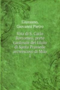 Vita di S. Carlo Borromeo, prete cardinale del titolo di Santa Prassede arcivescovo di Milo