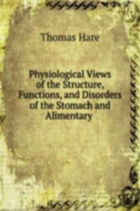Physiological Views of the Structure, Functions, and Disorders of the Stomach and Alimentary .