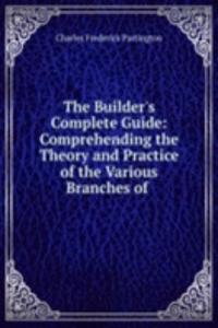 Builder's Complete Guide: Comprehending the Theory and Practice of the Various Branches of .