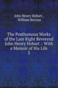 Posthumous Works of the Late Right Reverend John Henry Hobart .: With a Memoir of His Life