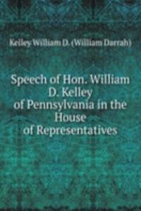 Speech of Hon. William D. Kelley of Pennsylvania in the House of Representatives