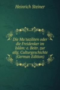 Die Mu'taziliten oder die Freidenker im Islam: e. Beitr. zur allg. Culturgeschichte (German Edition)