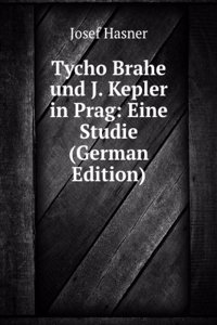 Tycho Brahe und J. Kepler in Prag: Eine Studie (German Edition)