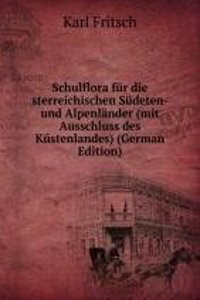 Schulflora fur die sterreichischen Sudeten- und Alpenlander (mit Ausschluss des Kustenlandes) (German Edition)