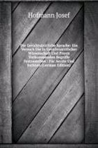 Die Gerichtsarztliche Sprache: Ein Versuch Die In Gerichtsarztlicher Wissenschaft Und Praxis Vorkommenden Begriffe Festzustellen : Fur Aerzte Und Juristen (German Edition)