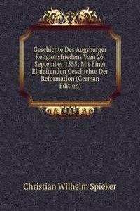 Geschichte Des Augsburger Religionsfriedens Vom 26. September 1555: Mit Einer Einleitenden Geschichte Der Reformation (German Edition)