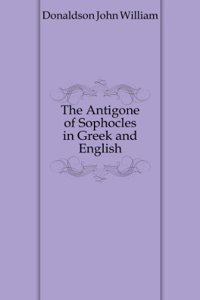 Antigone of Sophocles in Greek and English ;