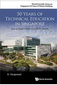 50 Years of Technical Education in Singapore: How to Build a World Class Tvet System: How to Build a World Class TVET System