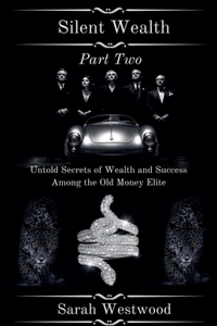 Silent Wealth Untold Secrets of Wealth and Success Among the Old Money Elite Part Two