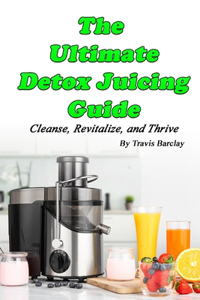 The Ultimate Detox Juicing Guide