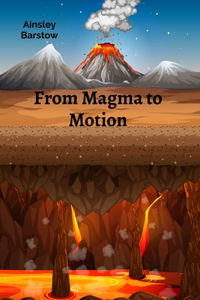 From Magma to Motion