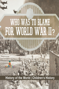 Who Was to Blame for World War II? History of the World Children's History