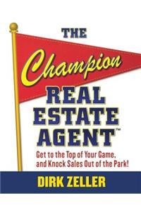 Champion Real Estate Agent: Get to the Top of Your Game and Knock Sales Out of the Park