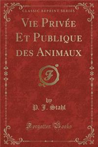 Vie Privï¿½e Et Publique Des Animaux (Classic Reprint)
