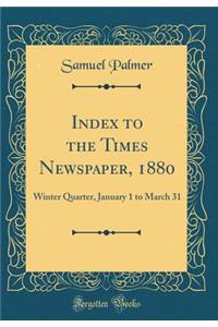 Index to the Times Newspaper, 1880: Winter Quarter, January 1 to March 31 (Classic Reprint): Winter Quarter, January 1 to March 31 (Classic Reprint)