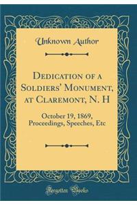 Dedication of a Soldiers' Monument, at Claremont, N. H: October 19, 1869, Proceedings, Speeches, Etc (Classic Reprint)