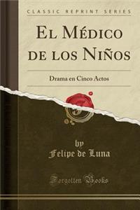 El MÃ©dico de Los NiÃ±os: Drama En Cinco Actos (Classic Reprint)