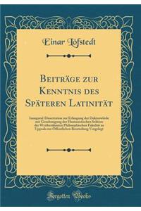 BeitrÃ¤ge Zur Kenntnis Des SpÃ¤teren LatinitÃ¤t: Inaugural-Dissertation Zur Erlangung Der DoktorwÃ¼rde Mit Genehmigung Der Humanistischen Sektion Der WeitberÃ¼hmten Philosophischen FakultÃ¤t Zu Uppsala Zur Ã?ffentlichen Beurteilung Vorgelegt