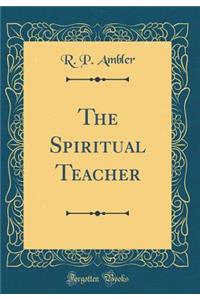 The Spiritual Teacher (Classic Reprint)