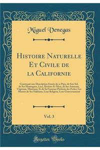 Histoire Naturelle Et Civile de la Californie, Vol. 3: Contenant Une Description Exacte de Ce Pays, de Son Sol, de Ses Montagnes, Lacs, RiviÃ¨res Et Mers, de Ses Animaux, VÃ©gÃ©taux, MinÃ©raux, Et de Sa Fameuse PÃ¨cherie Des Perles; Les Moeurs de S