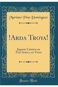 !arda Troya!: Juguete CÃ³mico En Tres Actos Y En Verso (Classic Reprint)
