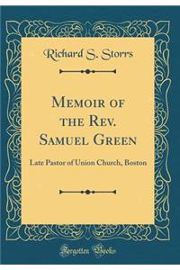 Memoir of the Rev. Samuel Green: Late Pastor of Union Church, Boston (Classic Reprint)